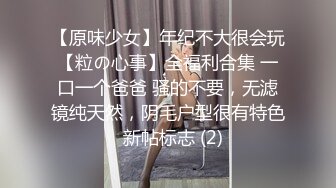 【原味少女】年纪不大很会玩【粒の心事】全福利合集 一口一个爸爸 骚的不要，无滤镜纯天然，阴毛户型很有特色  新帖标志 (2)