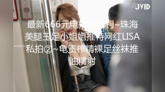 最新666元电报群福利~珠海美腿玉足小姐姐推特网红LISA私拍②~龟责榨精裸足丝袜推油精射