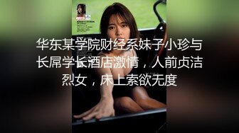 华东某学院财经系妹子小珍与长屌学长酒店激情，人前贞洁烈女，床上索欲无度