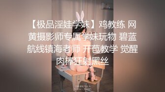 【极品淫娃学妹】鸡教练 网黄摄影师专属学妹玩物 碧蓝航线镇海老师 开苞教学 觉醒肉棒狂射黑丝