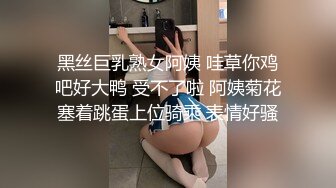 黑丝巨乳熟女阿姨 哇草你鸡吧好大鸭 受不了啦 阿姨菊花塞着跳蛋上位骑乘 表情好骚