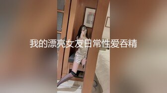 我的漂亮女友日常性爱吞精