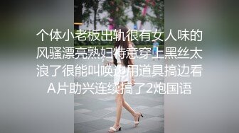 个体小老板出轨很有女人味的风骚漂亮熟妇特意穿上黑丝太浪了很能叫唤边用道具搞边看A片助兴连续搞了2炮国语