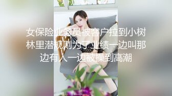 女保险业务员被客户拉到小树林里潜规则为了业绩一边叫那边有人一边被操到高潮