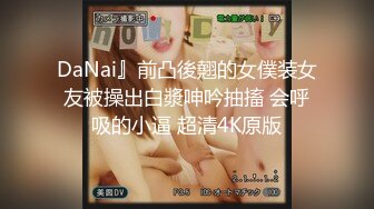 DaNai』前凸後翹的女僕装女友被操出白漿呻吟抽搐 会呼吸的小逼 超清4K原版