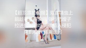 【超顶露脸偷腥】双喜精虫上脑趁着哥哥洗碗 强行把嫂子拉进房间偷吃 肉棒插入侵犯爽到喷水 高潮迭起