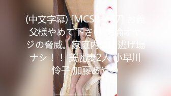 (中文字幕) [MCSR-447] お義父様やめて下さい 絶倫オヤジの脅威。家庭内に、逃げ場ナシ！！ 美麗妻2人 小早川怜子 加藤あやの