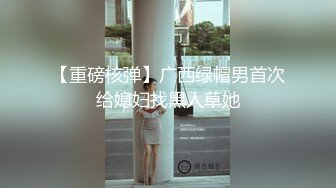 【重磅核弹】广西绿帽男首次给媳妇找黑人草她