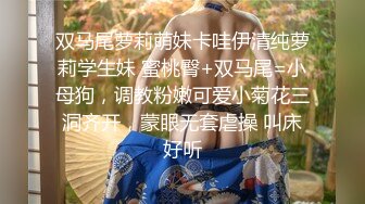 双马尾萝莉萌妹卡哇伊清纯萝莉学生妹 蜜桃臀+双马尾=小母狗，调教粉嫩可爱小菊花三洞齐开，蒙眼无套虐操 叫床好听