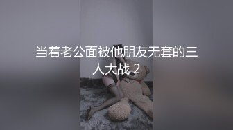 当着老公面被他朋友无套的三人大战 2