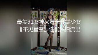 最美91女神火爆豪乳美少女〖不见星空〗性爱私拍流出