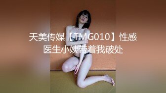 天美传媒【TMG010】性感医生小姨带着我破处