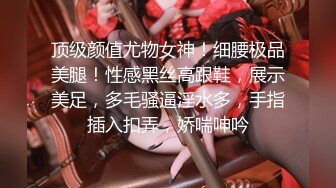 顶级颜值尤物女神！细腰极品美腿！性感黑丝高跟鞋，展示美足，多毛骚逼淫水多，手指插入扣弄，娇喘呻吟