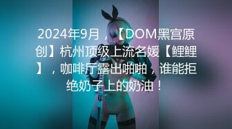 2024年9月，【DOM黑宫原创】杭州顶级上流名媛【鲤鲤】，咖啡厅露出啪啪，谁能拒绝奶子上的奶油！