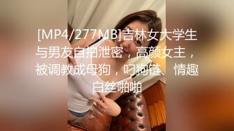 [MP4/277MB]吉林女大学生与男友自拍泄密，高颜女主，被调教成母狗，叼狗链、情趣白丝啪啪