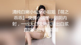 清纯白嫩小仙女小姐姐『萌之乖乖』 突袭小姨子，舔阴内射，一线天白虎嫩穴插出白浆 直接把她干到高潮