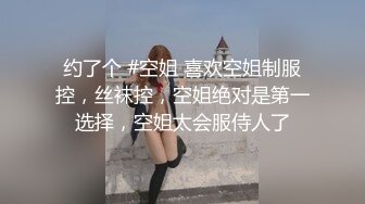 约了个 #空姐 喜欢空姐制服控，丝袜控，空姐绝对是第一选择，空姐太会服侍人了