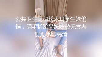 公共卫生间和粉木耳学生妹偷情，阴毛稀疏小妹妹被无套内射无水印高清