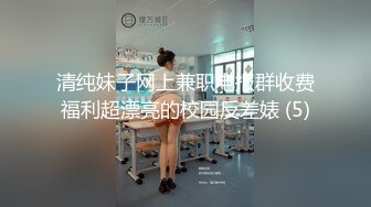 清纯妹子网上兼职电报群收费福利超漂亮的校园反差婊 (5)