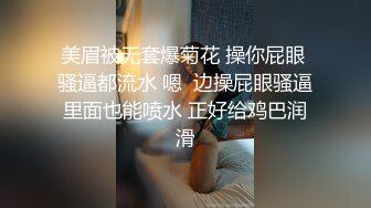 美眉被无套爆菊花 操你屁眼 骚逼都流水 嗯  边操屁眼骚逼里面也能喷水 正好给鸡巴润滑