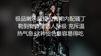 极品嫩妹超短包臀裙内配骚丁 勒到臀瓣里诱人至极 充斥温热气息 这种货色最容易得吃