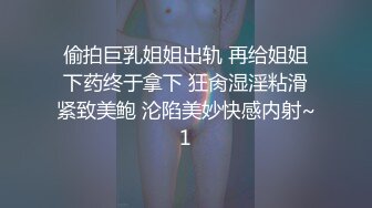 偷拍巨乳姐姐出轨 再给姐姐下药终于拿下 狂肏湿淫粘滑紧致美鲍 沦陷美妙快感内射~1