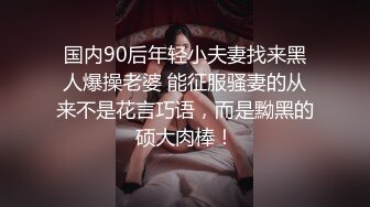 国内90后年轻小夫妻找来黑人爆操老婆 能征服骚妻的从来不是花言巧语，而是黝黑的硕大肉棒！