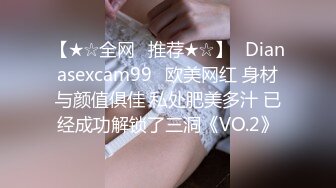 【★☆全网✨推荐★☆】⭐Dianasexcam99⭐欧美网红 身材与颜值俱佳 私处肥美多汁 已经成功解锁了三洞《VO.2》