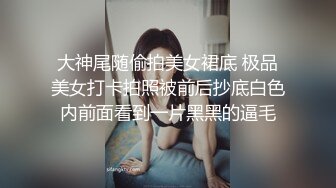 大神尾随偷拍美女裙底 极品美女打卡拍照被前后抄底白色内前面看到一片黑黑的逼毛