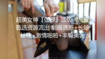 超美女神『伽罗』顶级大尺度甄选资源流出 制服诱惑+长腿丝袜+激情啪啪+丰臀美乳