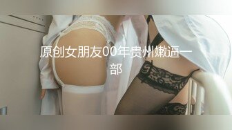 原创女朋友00年贵州嫩逼一部