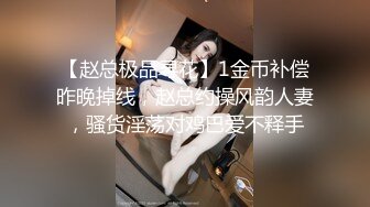 【赵总极品寻花】1金币补偿昨晚掉线，赵总约操风韵人妻，骚货淫荡对鸡巴爱不释手