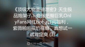 《顶级尤物重磅泄密》天生极品炮架子！夸张肥臀巨乳OnlyFans网红boba订阅福利，紫薇啪啪摇奶摇臀，真想试一试肯定爽 (3)