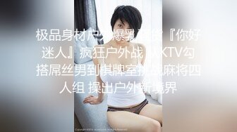 极品身材户外爆乳骚货『你好迷人』疯狂户外战 从KTV勾搭屌丝男到棋牌室挑战麻将四人组 操出户外新境界