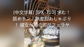 (中文字幕) [IPX-710] 求む！舐めチン！無差別おしゃぶり！ 彼女が噂の即尺フェラヤリマン！ 西宮ゆめ