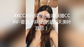 XKCCAV-8007_性闻联播CCAV-姜洁（麻豆白佳萱 天美叶宸欣）