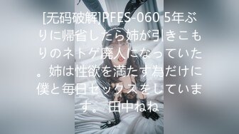 [无码破解]PFES-060 5年ぶりに帰省したら姉が引きこもりのネトゲ廃人になっていた。姉は性欲を満たす為だけに僕と毎日セックスをしています。 田中ねね