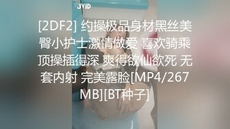 [2DF2] 约操极品身材黑丝美臀小护士激情做爱 喜欢骑乘顶操插得深 爽得欲仙欲死 无套内射 完美露脸[MP4/267MB][BT种子]