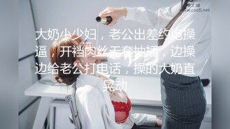 大奶小少妇，老公出差约炮操逼，开裆肉丝无套抽插，边操边给老公打电话，操的大奶直晃动