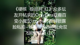 《硬核✅极品网_红》众多坛友开帖求的Onlyfans亚裔百变小魔女izzybu付费解锁露脸私拍~被富二代各种玩肏双飞闺蜜紫薇 (10)