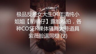 极品反差女大生04年清纯小姐姐【胡椒仔】露脸私拍，各种COSER裸体骚舞大号道具紫薇脸逼同框 (2)