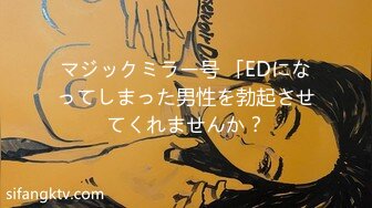 マジックミラー号 「EDになってしまった男性を勃起させてくれませんか？