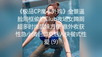 《极品CP魔手外购》全景逼脸同框偸拍Club夜场女蹲厕超多时尚靓妹方便 意外收获性急小情侣口交后入快餐式性爱 (9)