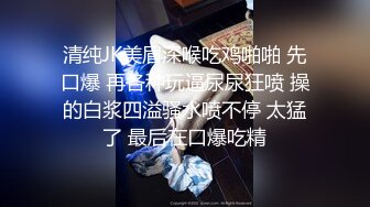 清纯JK美眉深喉吃鸡啪啪 先口爆 再各种玩逼尿尿狂喷 操的白浆四溢骚水喷不停 太猛了 最后在口爆吃精