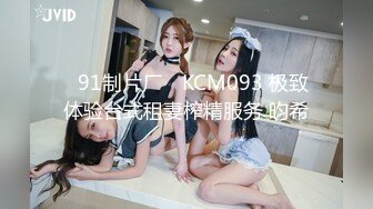 ✿91制片厂✿ KCM093 极致体验台式租妻榨精服务 昀希