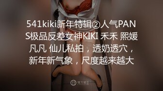 541kiki新年特辑②人气PANS极品反差女神KIKI 禾禾 熙媛 凡凡 仙儿私拍，透奶透穴，新年新气象，尺度越来越大