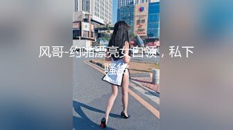 风哥-约啪漂亮女白领，私下骚货