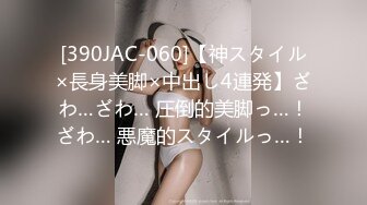 [390JAC-060]【神スタイル×長身美脚×中出し4連発】ざわ…ざわ… 圧倒的美脚っ…！ざわ… 悪魔的スタイルっ…！