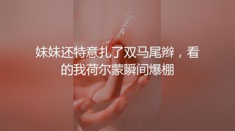 妹妹还特意扎了双马尾辫，看的我荷尔蒙瞬间爆棚