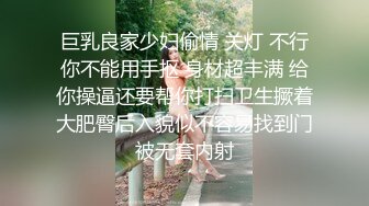 巨乳良家少妇偷情 关灯 不行你不能用手抠 身材超丰满 给你操逼还要帮你打扫卫生撅着大肥臀后入貌似不容易找到门被无套内射